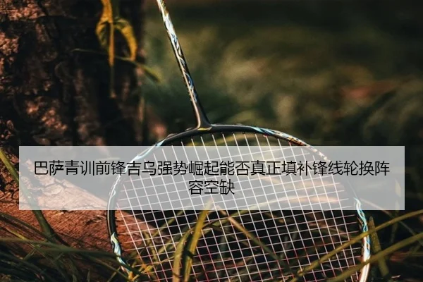 巴萨青训前锋吉乌强势崛起能否真正填补锋线轮换阵容空缺