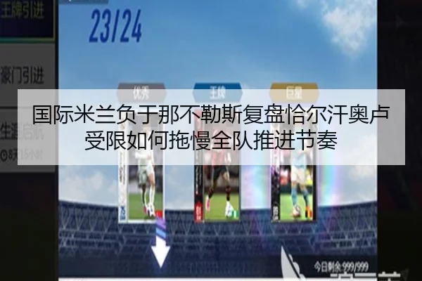 国际米兰负于那不勒斯复盘恰尔汗奥卢受限如何拖慢全队推进节奏