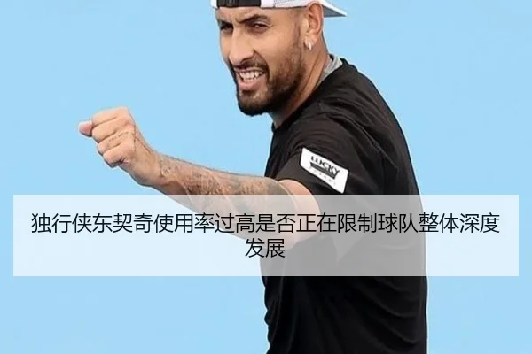 独行侠东契奇使用率过高是否正在限制球队整体深度发展
