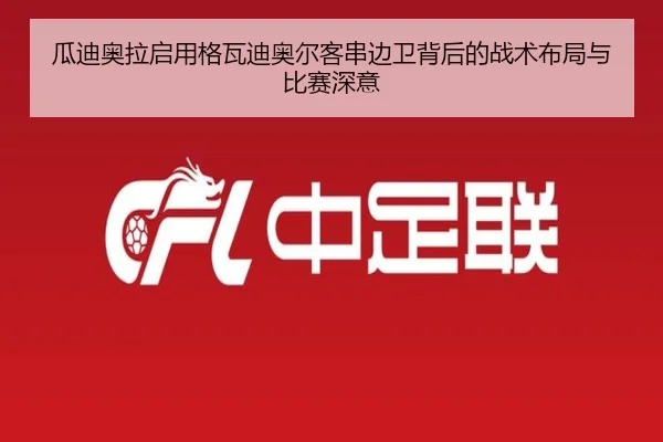 瓜迪奥拉启用格瓦迪奥尔客串边卫背后的战术布局与比赛深意
