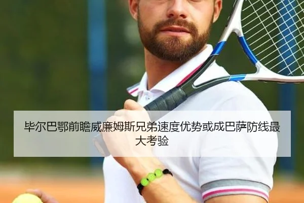 毕尔巴鄂前瞻威廉姆斯兄弟速度优势或成巴萨防线最大考验