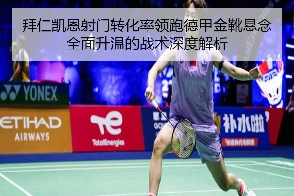 拜仁凯恩射门转化率领跑德甲金靴悬念全面升温的战术深度解析