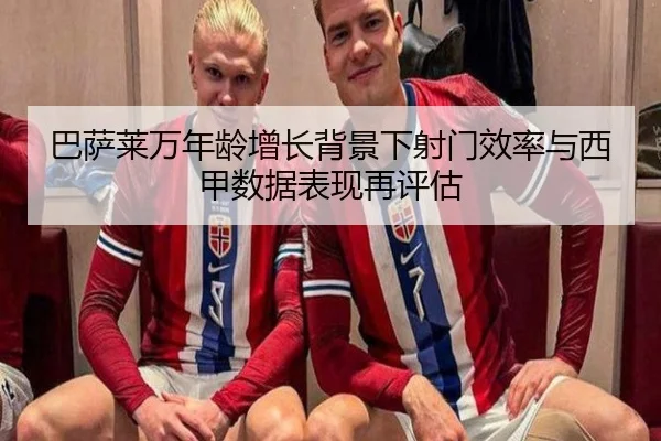 巴萨莱万年龄增长背景下射门效率与西甲数据表现再评估