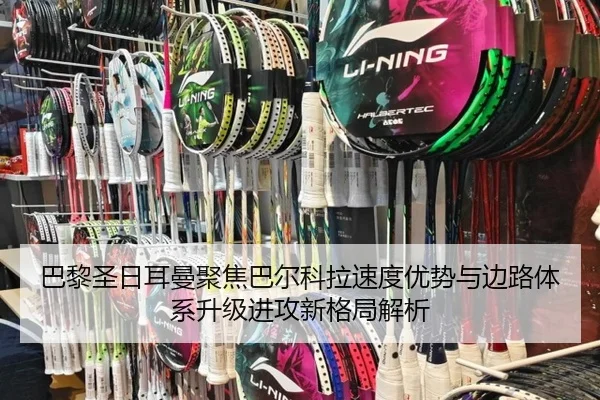 巴黎圣日耳曼聚焦巴尔科拉速度优势与边路体系升级进攻新格局解析