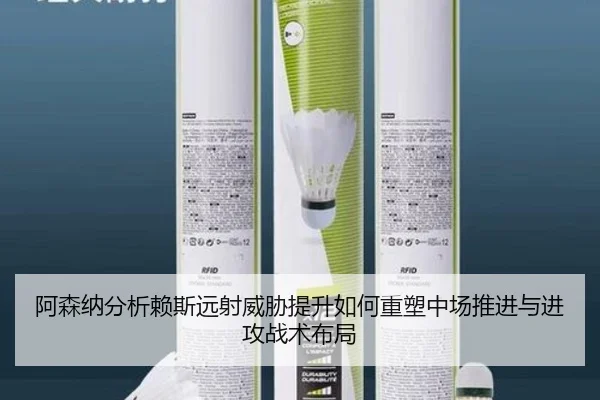 阿森纳分析赖斯远射威胁提升如何重塑中场推进与进攻战术布局