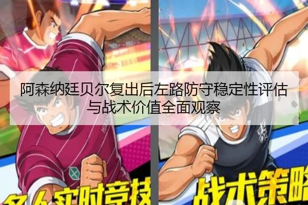 阿森纳廷贝尔复出后左路防守稳定性评估与战术价值全面观察