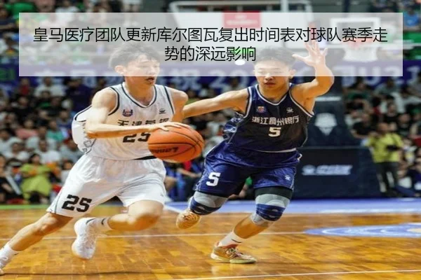 皇马医疗团队更新库尔图瓦复出时间表对球队赛季走势的深远影响
