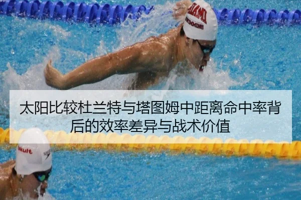 太阳比较杜兰特与塔图姆中距离命中率背后的效率差异与战术价值