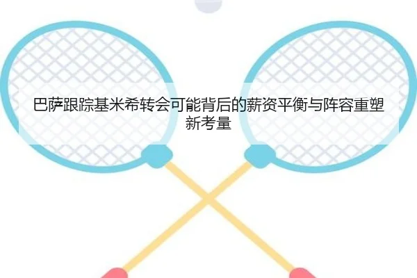 巴萨跟踪基米希转会可能背后的薪资平衡与阵容重塑新考量