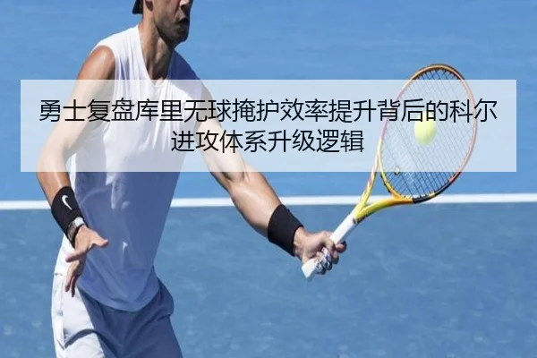 勇士复盘库里无球掩护效率提升背后的科尔进攻体系升级逻辑