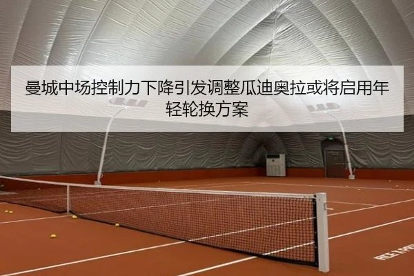 曼城中场控制力下降引发调整瓜迪奥拉或将启用年轻轮换方案