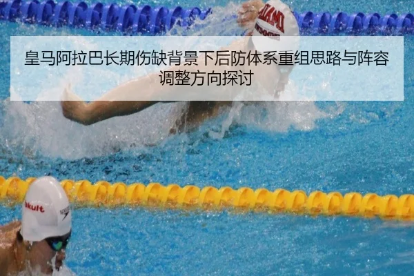 皇马阿拉巴长期伤缺背景下后防体系重组思路与阵容调整方向探讨