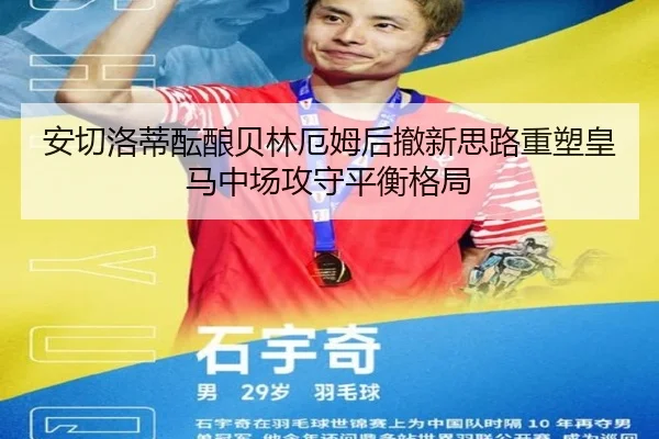 安切洛蒂酝酿贝林厄姆后撤新思路重塑皇马中场攻守平衡格局