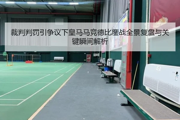 裁判判罚引争议下皇马马竞德比鏖战全景复盘与关键瞬间解析