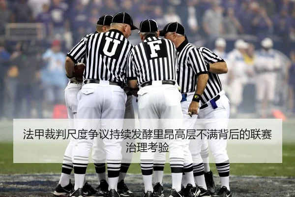 法甲裁判尺度争议持续发酵里昂高层不满背后的联赛治理考验